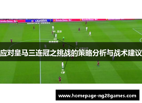 应对皇马三连冠之挑战的策略分析与战术建议 应对皇马三连冠之挑战的策略分析与战术建议