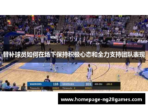 替补球员如何在场下保持积极心态和全力支持团队表现 替补球员如何在场下保持积极心态和全力支持团队表现
