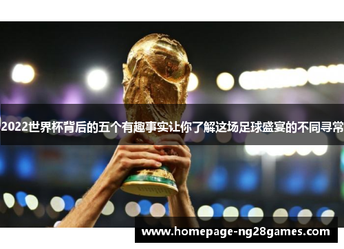 2022世界杯背后的五个有趣事实让你了解这场足球盛宴的不同寻常 2022世界杯背后的五个有趣事实让你了解这场足球盛宴的不同寻常