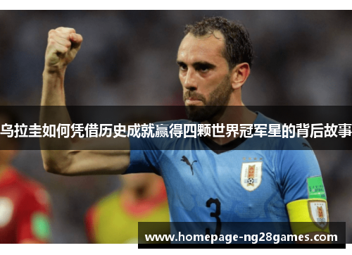 乌拉圭如何凭借历史成就赢得四颗世界冠军星的背后故事 乌拉圭如何凭借历史成就赢得四颗世界冠军星的背后故事