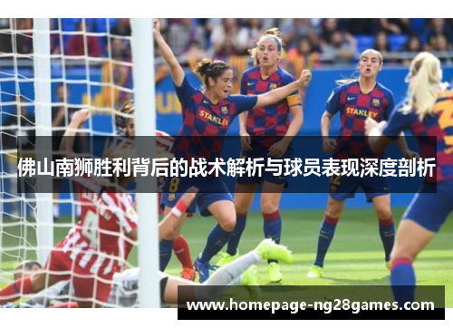 佛山南狮胜利背后的战术解析与球员表现深度剖析 佛山南狮胜利背后的战术解析与球员表现深度剖析