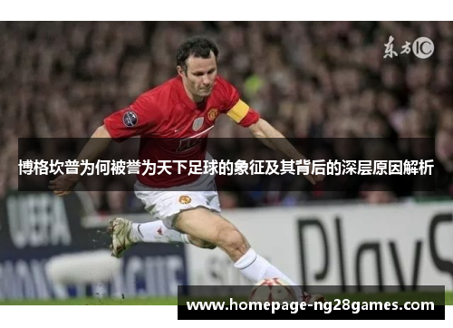 博格坎普为何被誉为天下足球的象征及其背后的深层原因解析