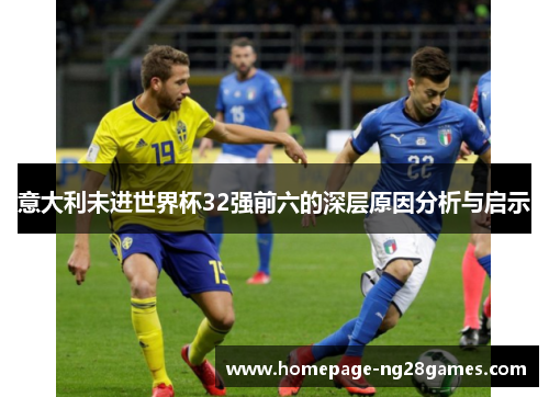 意大利未进世界杯32强前六的深层原因分析与启示 意大利未进世界杯32强前六的深层原因分析与启示