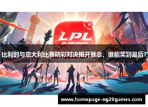 比利时与意大利比赛精彩对决揭开悬念，谁能笑到最后？