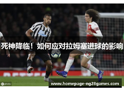 死神降临!如何应对拉姆塞进球的影响 死神降临!如何应对拉姆塞进球的影响