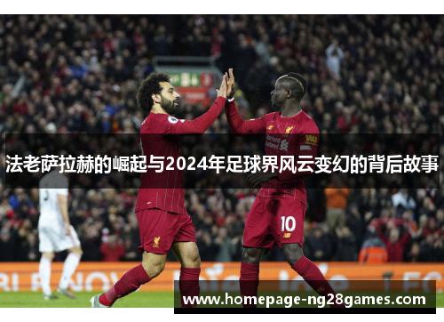 法老萨拉赫的崛起与2024年足球界风云变幻的背后故事