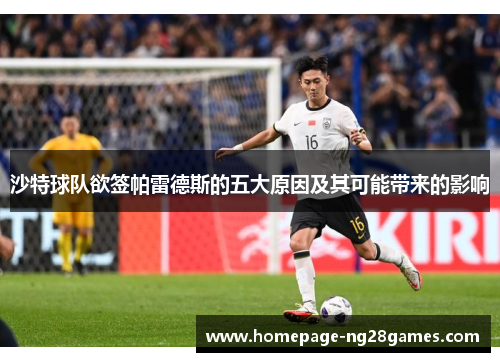 沙特球队欲签帕雷德斯的五大原因及其可能带来的影响 沙特球队欲签帕雷德斯的五大原因及其可能带来的影响