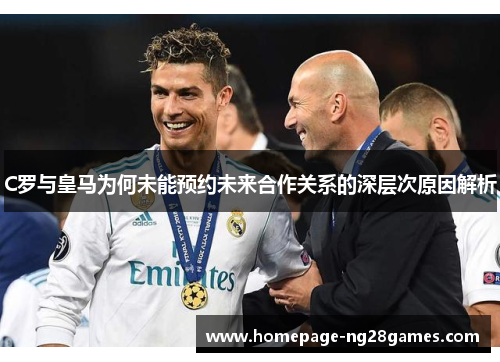 C罗与皇马为何未能预约未来合作关系的深层次原因解析