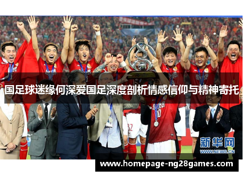 国足球迷缘何深爱国足深度剖析情感信仰与精神寄托 国足球迷缘何深爱国足深度剖析情感信仰与精神寄托