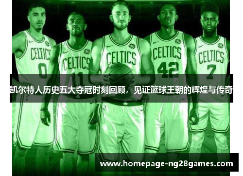 凯尔特人历史五大夺冠时刻回顾，见证篮球王朝的辉煌与传奇