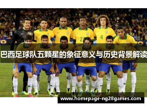 巴西足球队五颗星的象征意义与历史背景解读 巴西足球队五颗星的象征意义与历史背景解读