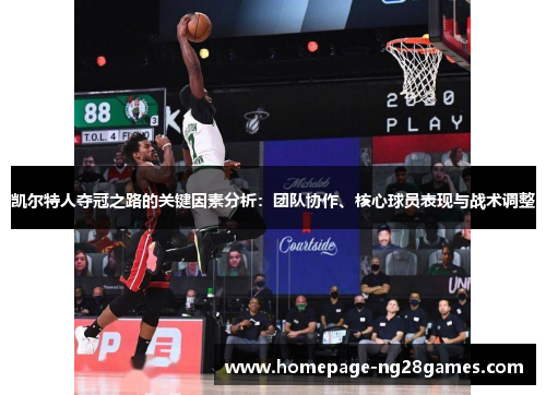 凯尔特人夺冠之路的关键因素分析:团队协作、核心球员表现与战术调整 凯尔特人夺冠之路的关键因素分析:团队协作、核心球员表现与战术调整