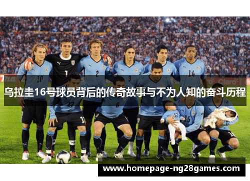 乌拉圭16号球员背后的传奇故事与不为人知的奋斗历程 乌拉圭16号球员背后的传奇故事与不为人知的奋斗历程