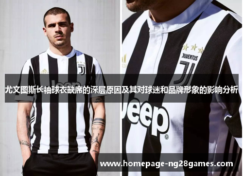 尤文图斯长袖球衣缺席的深层原因及其对球迷和品牌形象的影响分析 尤文图斯长袖球衣缺席的深层原因及其对球迷和品牌形象的影响分析