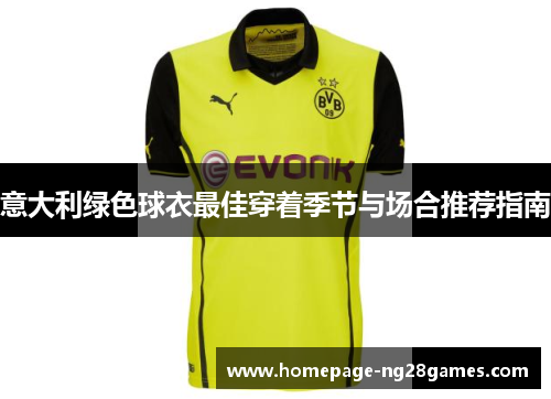 意大利绿色球衣最佳穿着季节与场合推荐指南 意大利绿色球衣最佳穿着季节与场合推荐指南