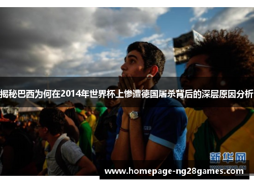 揭秘巴西为何在2014年世界杯上惨遭德国屠杀背后的深层原因分析