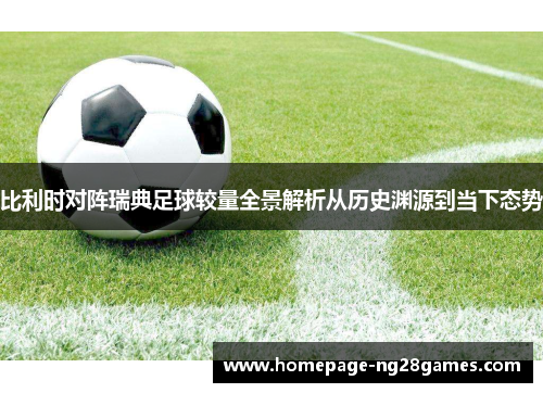 比利时对阵瑞典足球较量全景解析从历史渊源到当下态势