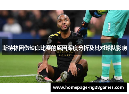 斯特林因伤缺席比赛的原因深度分析及其对球队影响