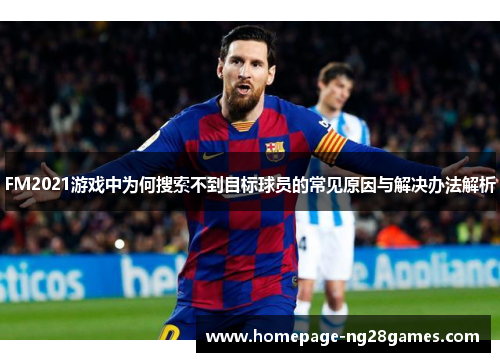 FM2021游戏中为何搜索不到目标球员的常见原因与解决办法解析
