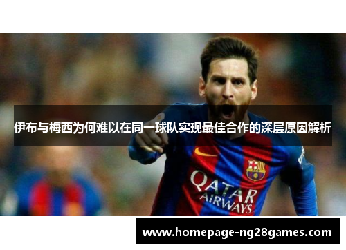 伊布与梅西为何难以在同一球队实现最佳合作的深层原因解析
