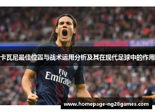 卡瓦尼最佳位置与战术运用分析及其在现代足球中的作用 卡瓦尼最佳位置与战术运用分析及其在现代足球中的作用