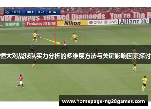 恒大对战球队实力分析的多维度方法与关键影响因素探讨 恒大对战球队实力分析的多维度方法与关键影响因素探讨