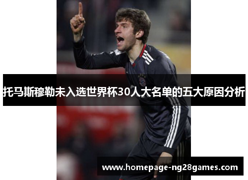 托马斯穆勒未入选世界杯30人大名单的五大原因分析 托马斯穆勒未入选世界杯30人大名单的五大原因分析