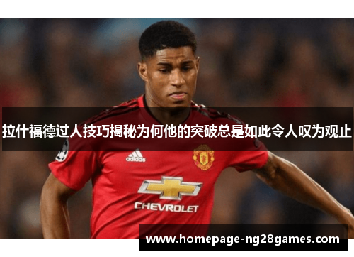 拉什福德过人技巧揭秘为何他的突破总是如此令人叹为观止 拉什福德过人技巧揭秘为何他的突破总是如此令人叹为观止