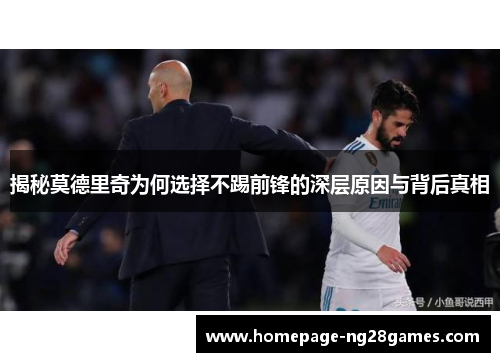 揭秘莫德里奇为何选择不踢前锋的深层原因与背后真相 揭秘莫德里奇为何选择不踢前锋的深层原因与背后真相