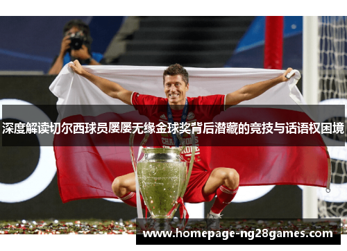 深度解读切尔西球员屡屡无缘金球奖背后潜藏的竞技与话语权困境