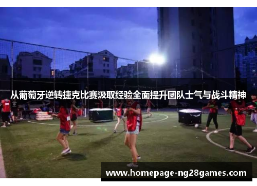 从葡萄牙逆转捷克比赛汲取经验全面提升团队士气与战斗精神 从葡萄牙逆转捷克比赛汲取经验全面提升团队士气与战斗精神