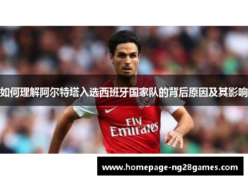 如何理解阿尔特塔入选西班牙国家队的背后原因及其影响