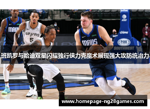 班凯罗与哈迪双星闪耀独行侠力克魔术展现强大攻防统治力