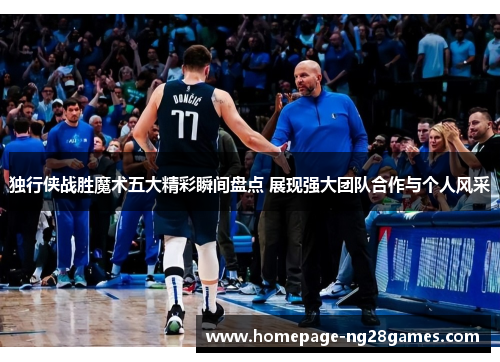 独行侠战胜魔术五大精彩瞬间盘点 展现强大团队合作与个人风采 独行侠战胜魔术五大精彩瞬间盘点 展现强大团队合作与个人风采