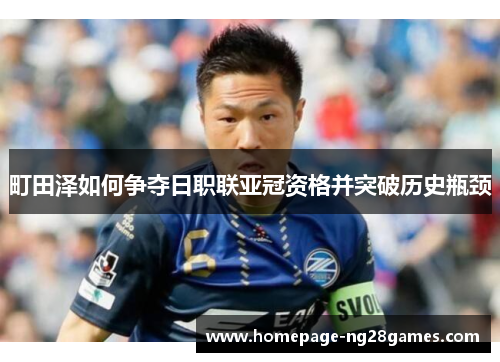 町田泽如何争夺日职联亚冠资格并突破历史瓶颈 町田泽如何争夺日职联亚冠资格并突破历史瓶颈