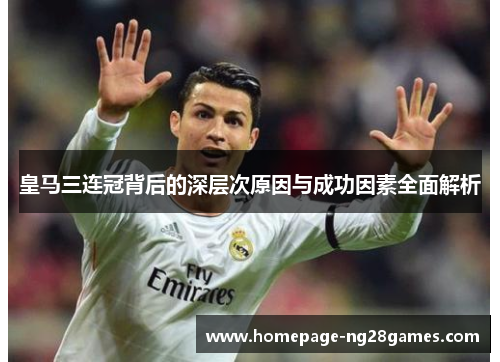 皇马三连冠背后的深层次原因与成功因素全面解析 皇马三连冠背后的深层次原因与成功因素全面解析