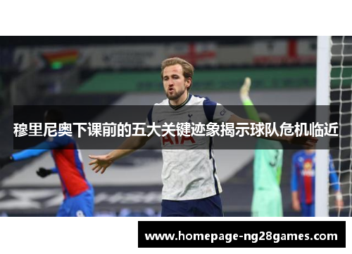 穆里尼奥下课前的五大关键迹象揭示球队危机临近 穆里尼奥下课前的五大关键迹象揭示球队危机临近