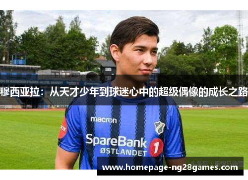 穆西亚拉：从天才少年到球迷心中的超级偶像的成长之路