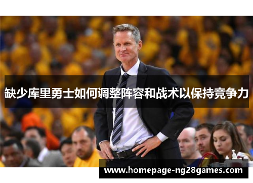 缺少库里勇士如何调整阵容和战术以保持竞争力 缺少库里勇士如何调整阵容和战术以保持竞争力