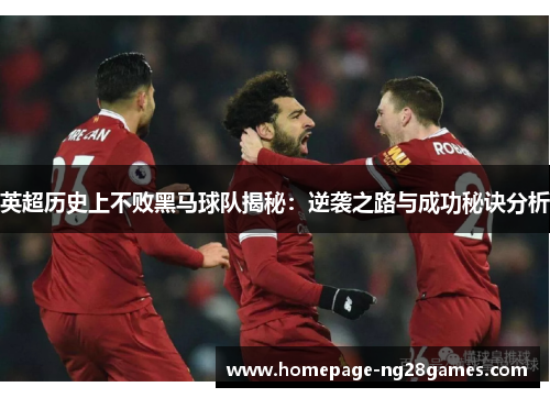 英超历史上不败黑马球队揭秘:逆袭之路与成功秘诀分析 英超历史上不败黑马球队揭秘:逆袭之路与成功秘诀分析