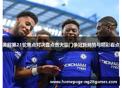 英超第21轮焦点对决盘点各大豪门争冠新局势与精彩看点 英超第21轮焦点对决盘点各大豪门争冠新局势与精彩看点