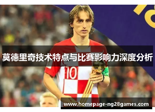 莫德里奇技术特点与比赛影响力深度分析 莫德里奇技术特点与比赛影响力深度分析
