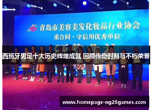 西班牙男足十大历史辉煌成就 回顾传奇时刻与不朽荣誉 西班牙男足十大历史辉煌成就 回顾传奇时刻与不朽荣誉