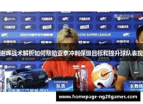 谢晖战术解析如何帮助亚泰冲刺保级目标和提升球队表现 谢晖战术解析如何帮助亚泰冲刺保级目标和提升球队表现