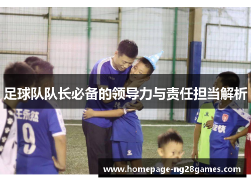足球队队长必备的领导力与责任担当解析 足球队队长必备的领导力与责任担当解析