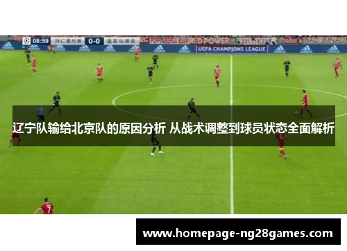 辽宁队输给北京队的原因分析 从战术调整到球员状态全面解析 辽宁队输给北京队的原因分析 从战术调整到球员状态全面解析