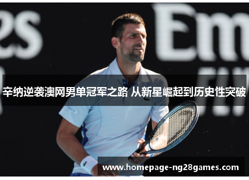 辛纳逆袭澳网男单冠军之路 从新星崛起到历史性突破 辛纳逆袭澳网男单冠军之路 从新星崛起到历史性突破