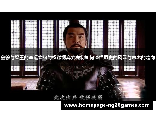 金徐与梁王的命运交织与权谋博弈究竟将如何演绎历史的风云与未来的走向 金徐与梁王的命运交织与权谋博弈究竟将如何演绎历史的风云与未来的走向