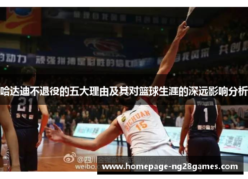 哈达迪不退役的五大理由及其对篮球生涯的深远影响分析 哈达迪不退役的五大理由及其对篮球生涯的深远影响分析