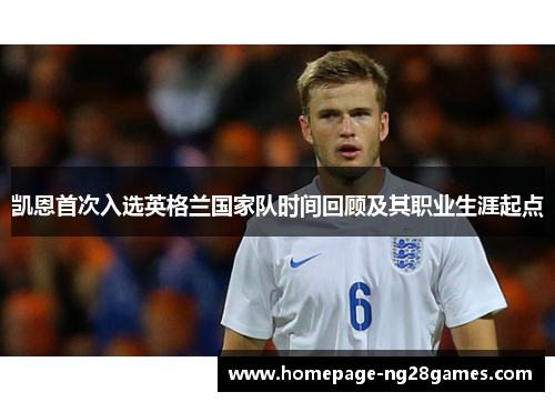 凯恩首次入选英格兰国家队时间回顾及其职业生涯起点 凯恩首次入选英格兰国家队时间回顾及其职业生涯起点
